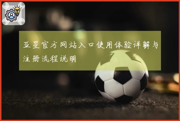 亚星官方网站入口使用体验详解与注册流程说明