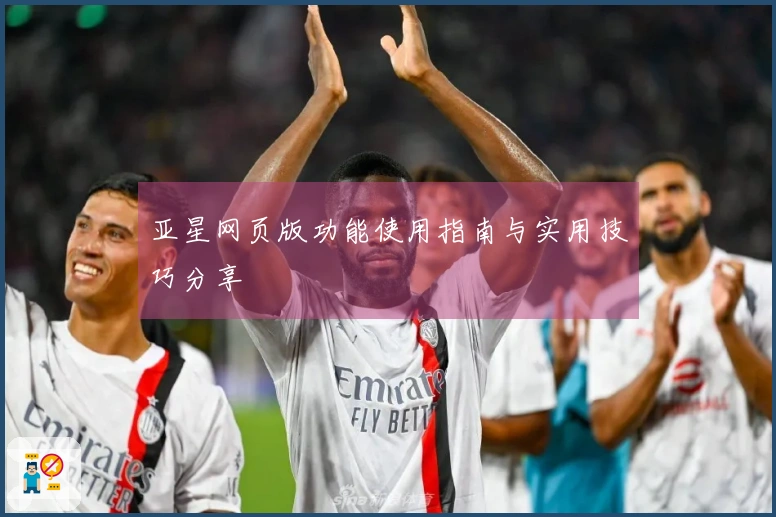 亚星网页版功能使用指南与实用技巧分享