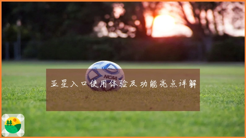 亚星入口使用体验及功能亮点详解